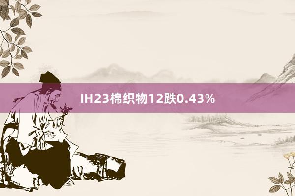 IH23棉织物12跌0.43%
