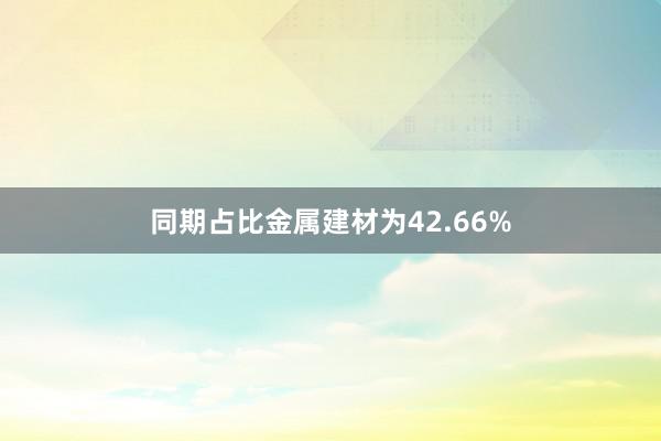 同期占比金属建材为42.66%